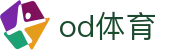 OD（体育）中国官网 - 最全体育赛事互动平台